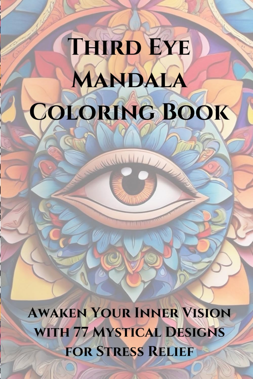 Third Eye Mandala Coloring Book: Awaken Your Inner Vision with 77 Relaxing Designs for Stress Relief