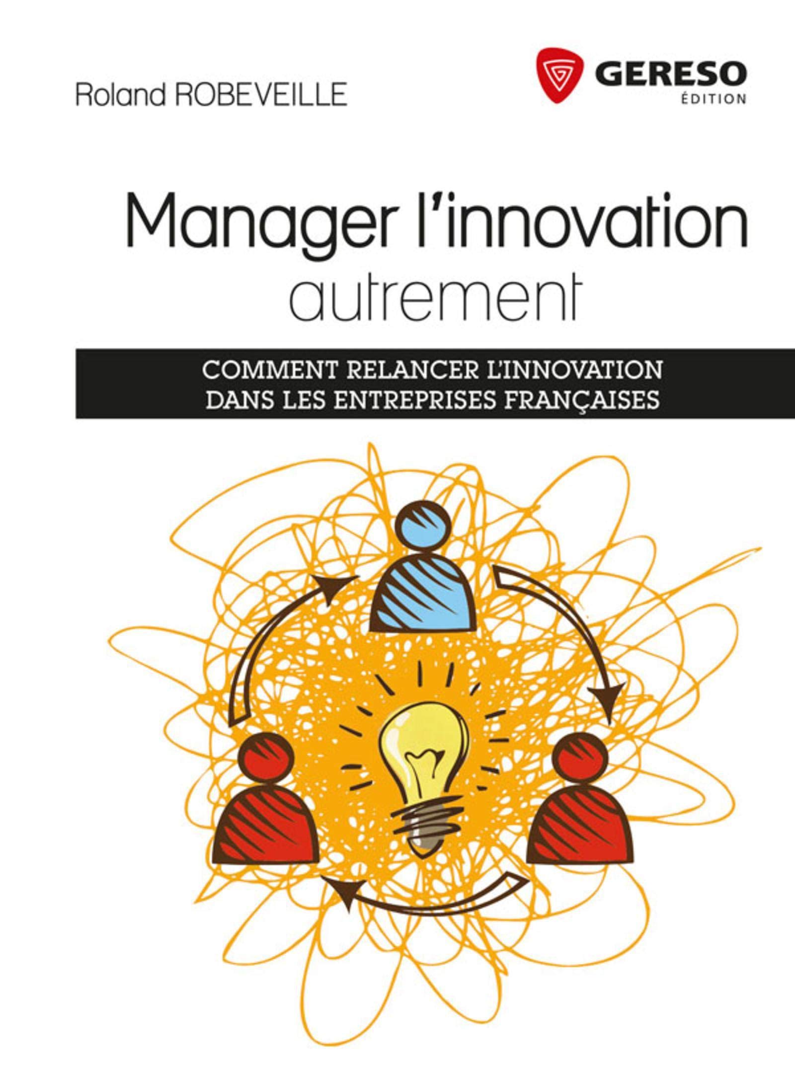 MANAGER L INNOVATION AUTREMENT COMMENT RELANCER LINNOVATION DANS LES ENTREPRISE: COMMENT RELANCER L'INNOVATION DANS LES ENTREPRISES FRANCAISES.