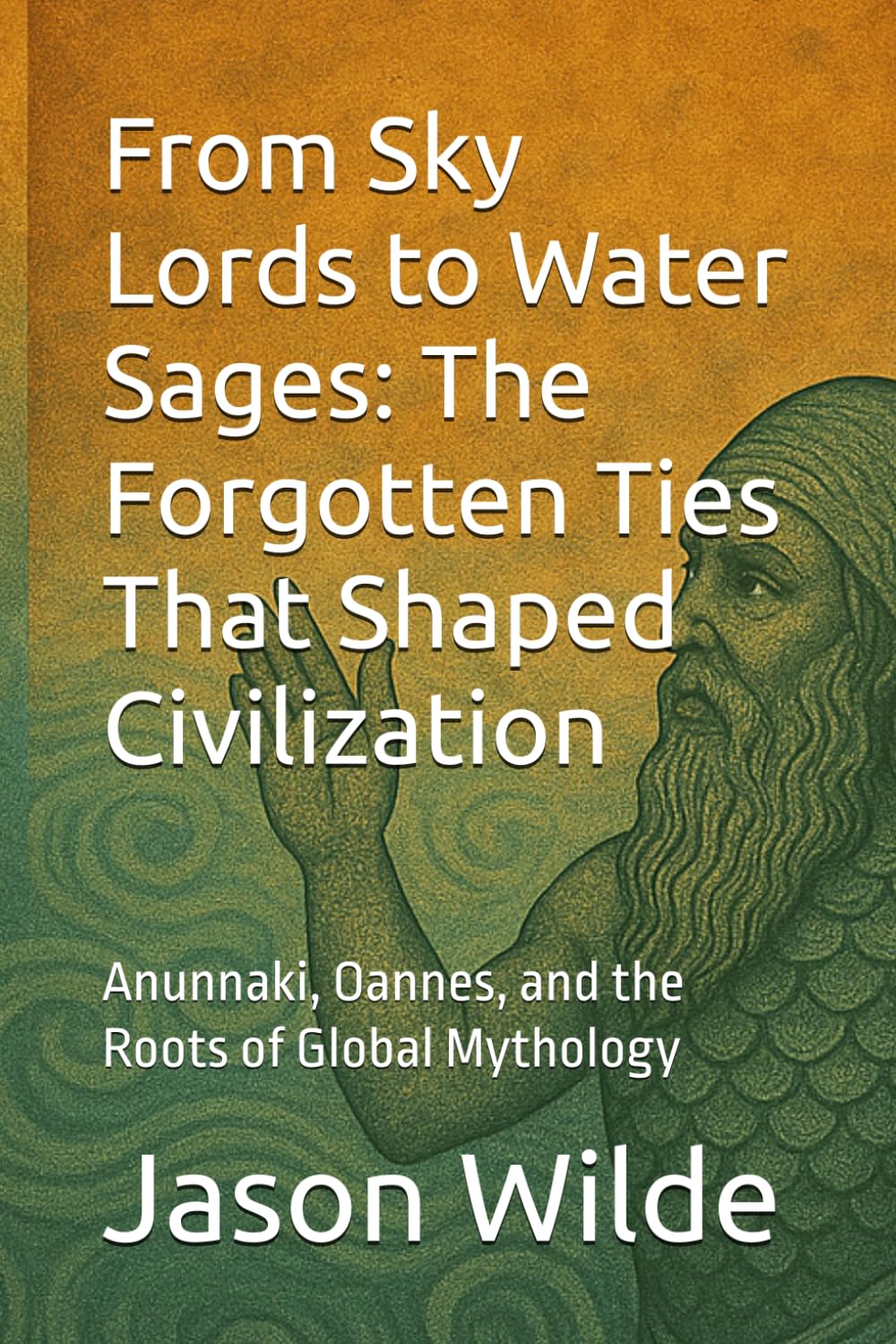 From Sky Lords to Water Sages: The Forgotten Ties That Shaped Civilization: Anunnaki, Oannes, and the Roots of Global Mythology