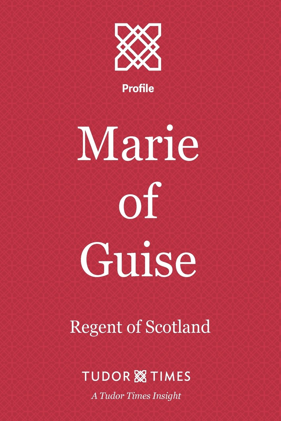 Marie of Guise: Regent of Scotland: Volume 5 (Tudor Times Insights (Profile))