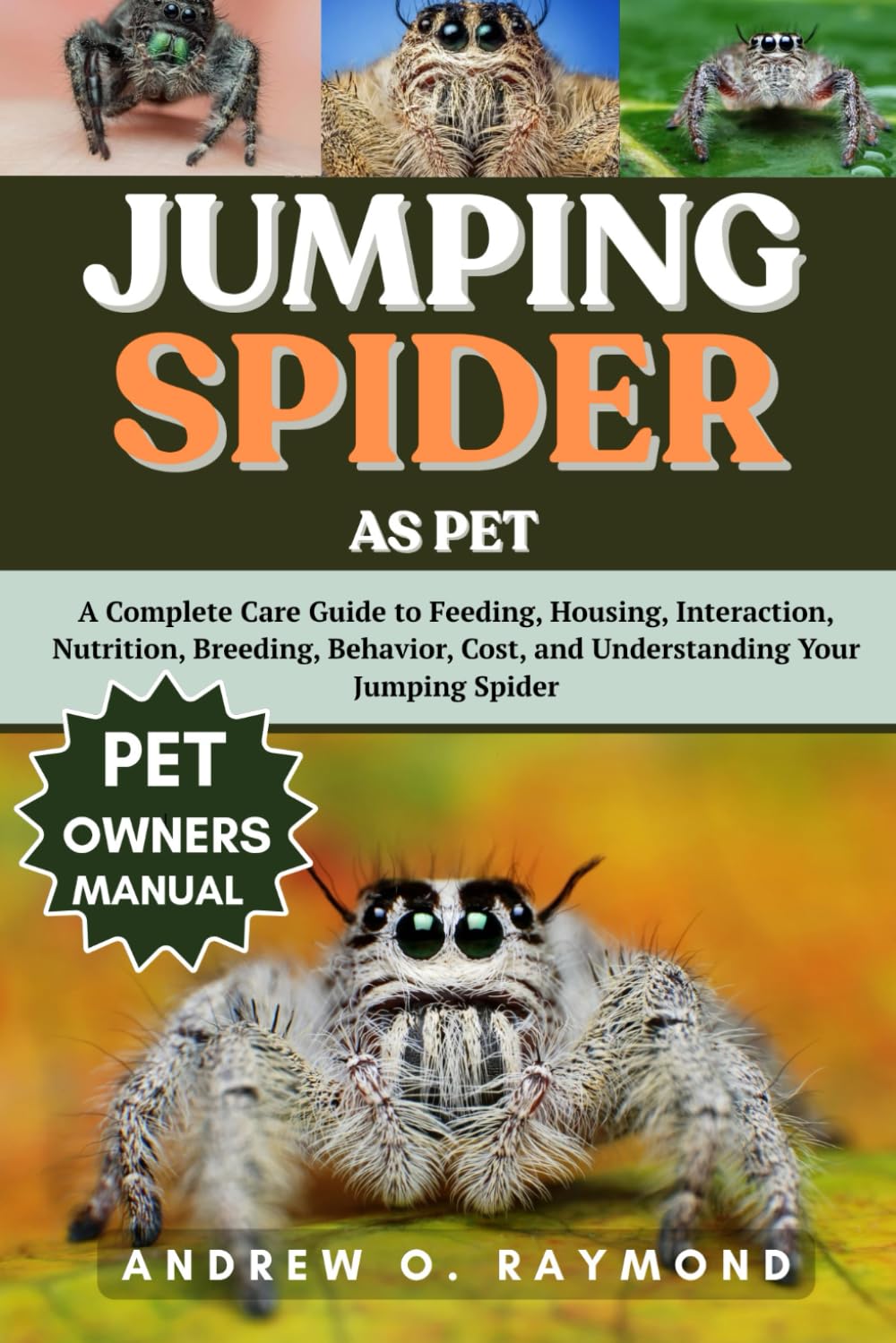 JUMPING SPIDER AS PET: A Complete Care Guide to Feeding, Housing, Interaction, Nutrition, Breeding, Behavior, Cost, and Understanding Your Jumping Spider