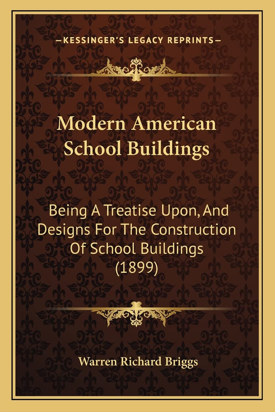 Modern American School Buildings: Being A Treatise Upon, And Designs For The Construction Of School Buildings (1899)