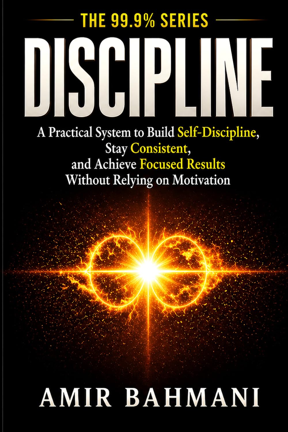 Discipline: A Practical System to Build Self-Discipline, Stay Consistent, and Achieve Focused Results Without Relying on Motivation (The 99.9% Series)