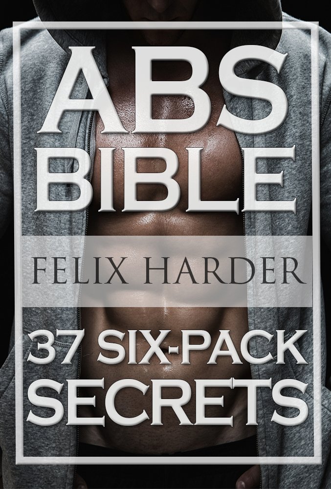 Workout: Abs Bible: 37 Six-Pack Secrets For Weight Loss and Ripped Abs (Workout Routines, Workout Books, Workout Plan, Abs Workout, Abs Training) (Bodybuilding Series)