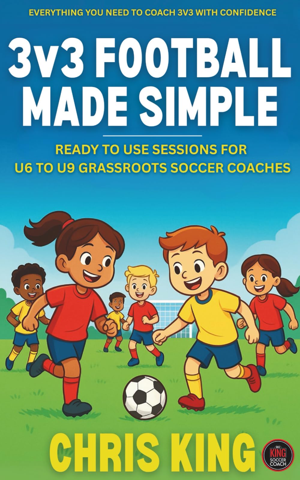 3v3 FOOTBALL MADE SIMPLE: Ready To Use Sessions For U6 to U9 Grassroots Soccer Coaches