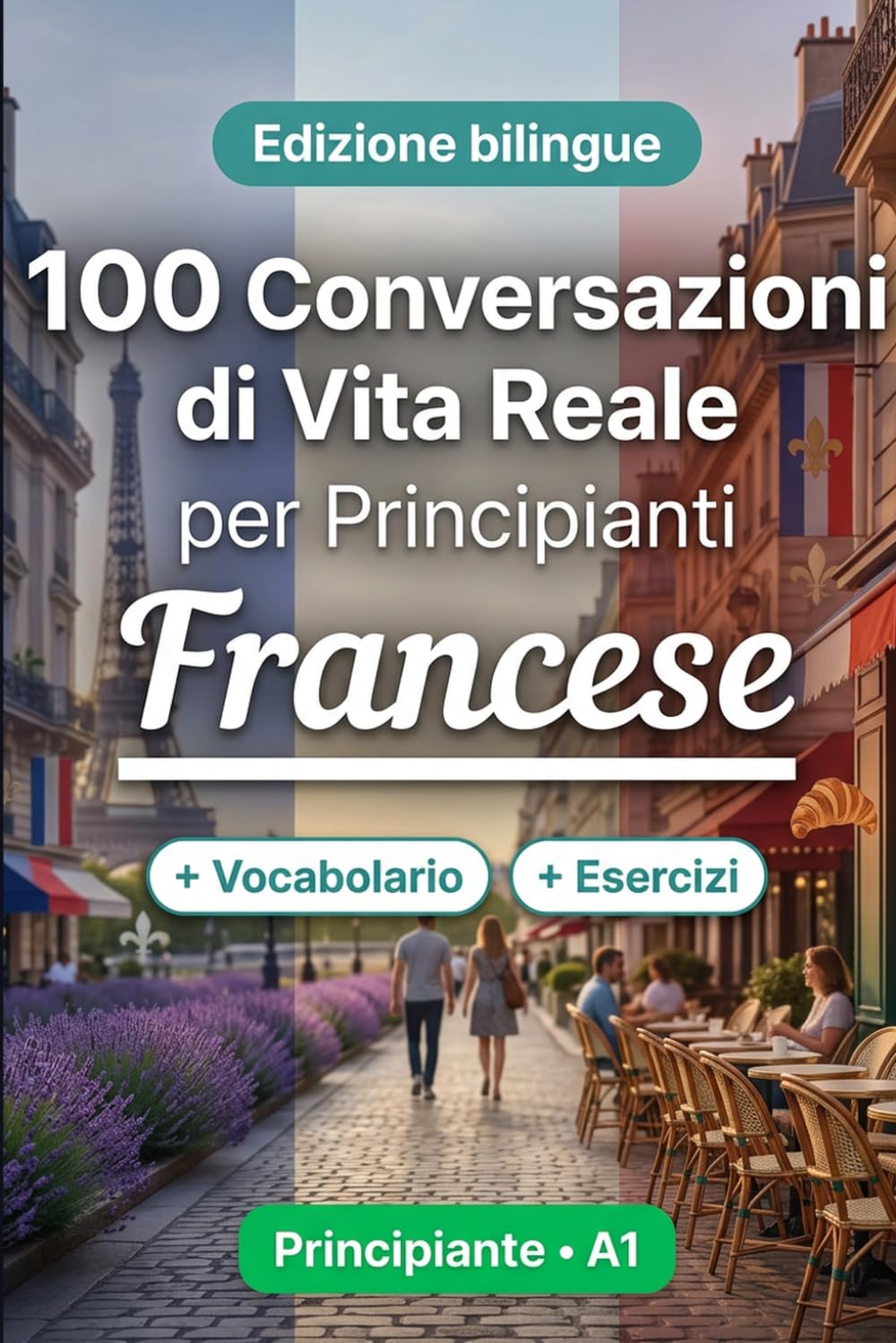 Il francese per Principianti A1: 100 Conversazioni di Vita Reale: Impara il francese con 100 dialoghi bilingue, saluti, viaggio, spesa, lavoro, traduzione, vocabolario ed esercizi