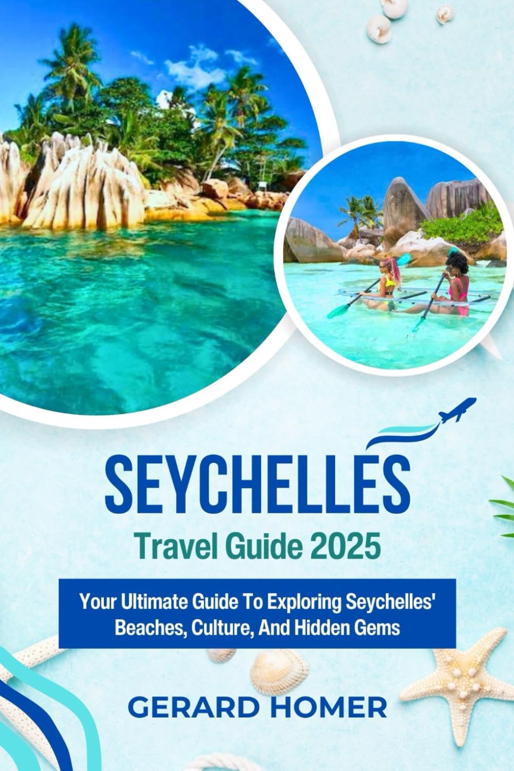 Seychelles Travel Guide 2025: Your Ultimate Guide To Exploring Seychelles' Beaches, Culture, And Hidden Gems (Journey Through the Globe)