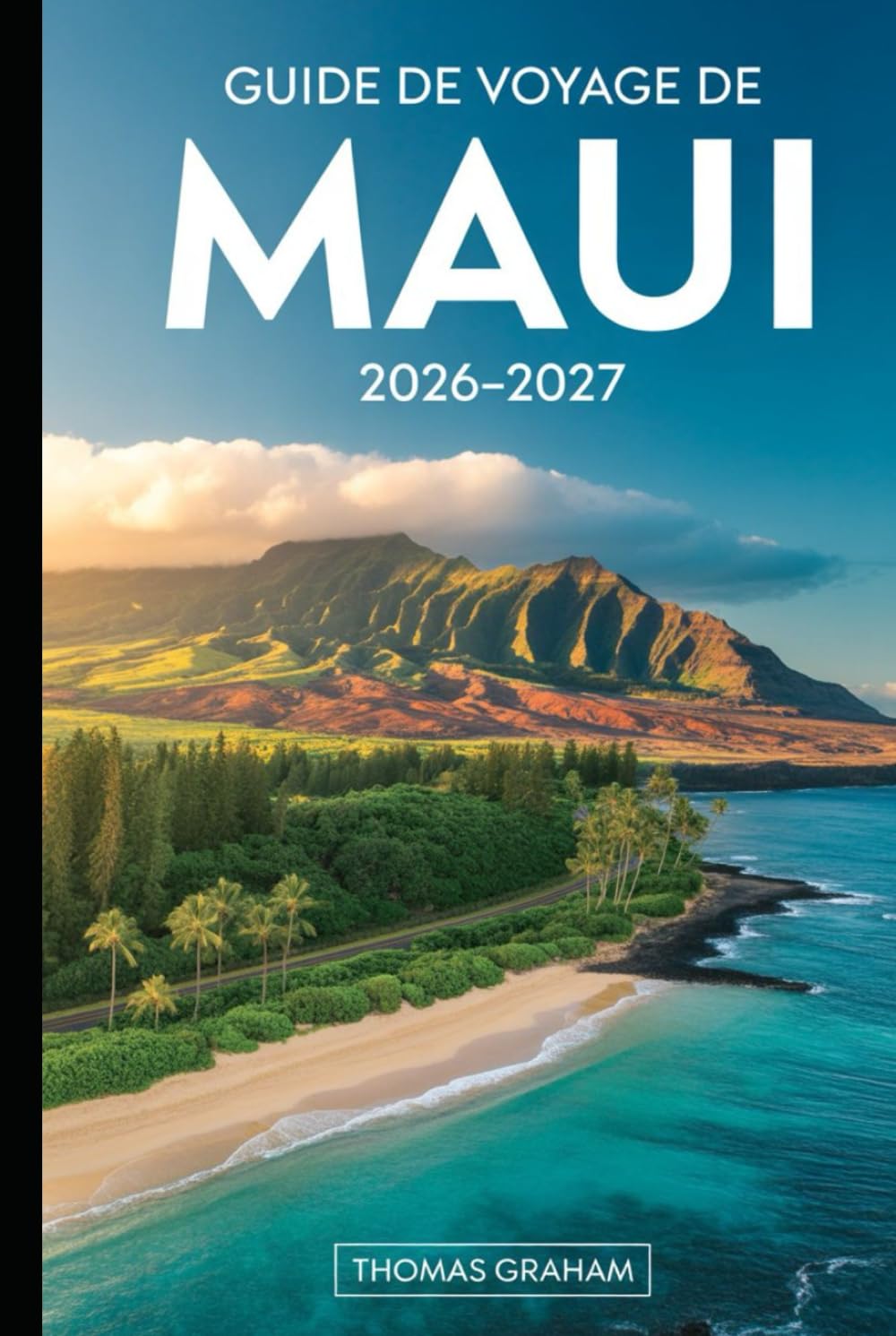 Guide de Voyage de Maui 2026–2027: Guide pratique pour visiteurs pour la première fois sur la route menant à Hāna, au parc national de Haleakalā, au ... Wailea, avec des itinéraires intelligents...