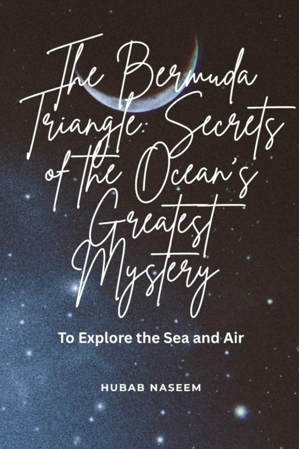 The Bermuda Triangle: Secrets Of the Ocean's Greatest Mystery: To Explore the Sea and Air