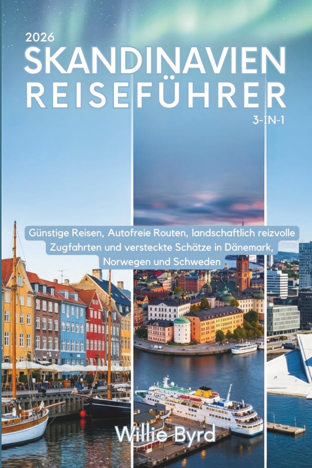SKANDINAVIEN REISEFÜHRER 2026 - 3-in-1: Günstige Reisen, Autofreie Routen, landschaftlich reizvolle Zugfahrten und versteckte Schätze in Dänemark, Norwegen und Schweden