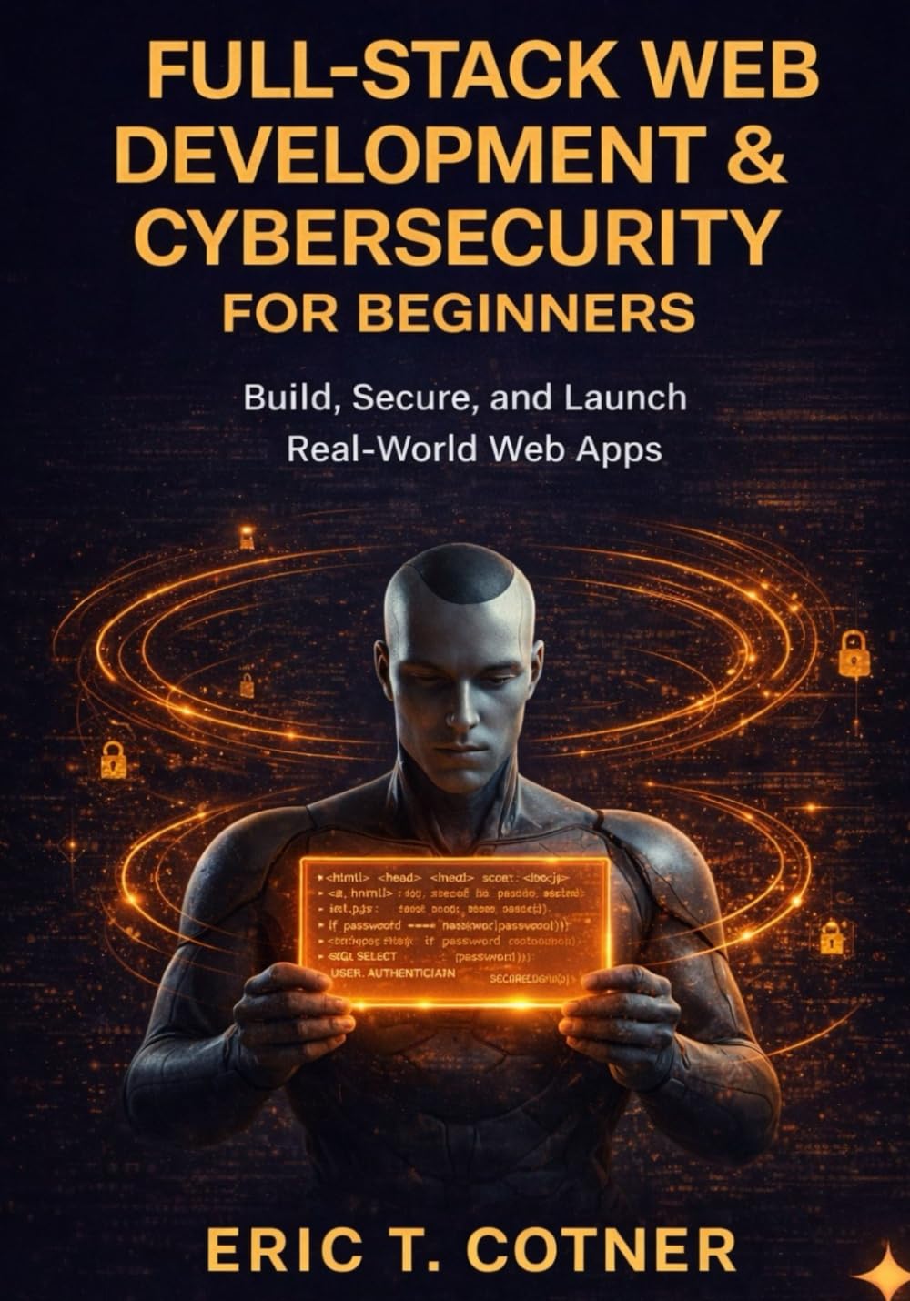Full-Stack Web Development & Cybersecurity for Beginners: Build Complete Web Applications, Secure Them Like a Pro, and Launch Your Developer Career—No Experience Required