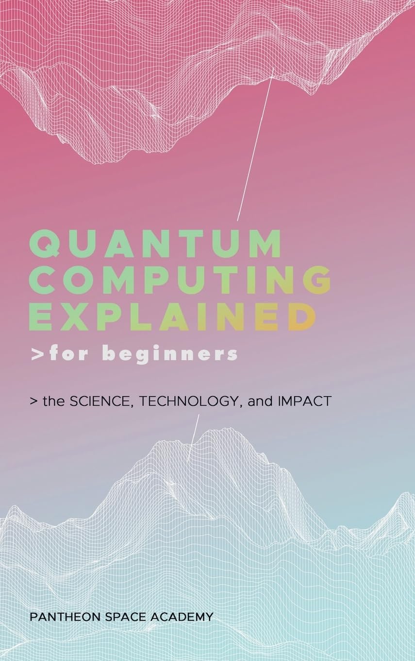 Quantum Computing Explained for Beginners: The Science, Technology, and ...