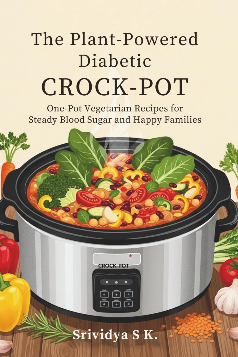 The Plant-Powered Diabetic Crock-Pot: One-Pot Vegetarian Recipes for Steady Blood Sugar and Happy Families: Vegetarian Crock-Pot Recipes for Stable Blood Sugar, Carb Counts & Family-Friendly One