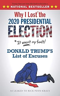 Why I Lost* the 2020 Presidential Election: *It wasn't my fault! Donald Trump's List of Excuses