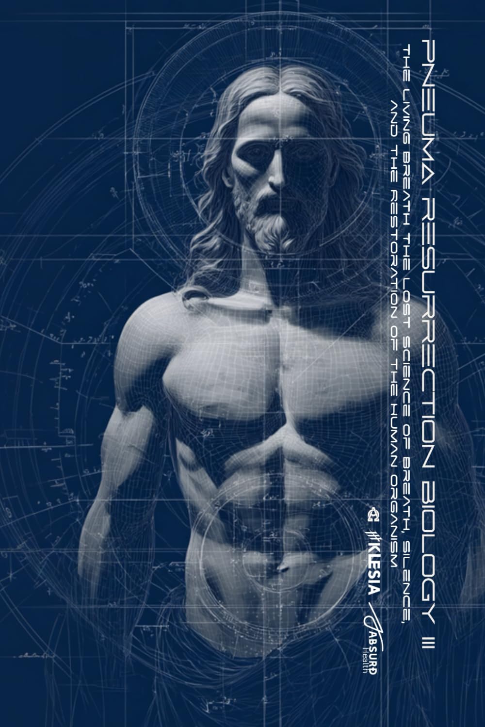 Pneuma: Resurrection Biology III: The Living Breath: The Lost Science of Breath, Silence, and the Restoration of the Human Organism (Absurd Health)