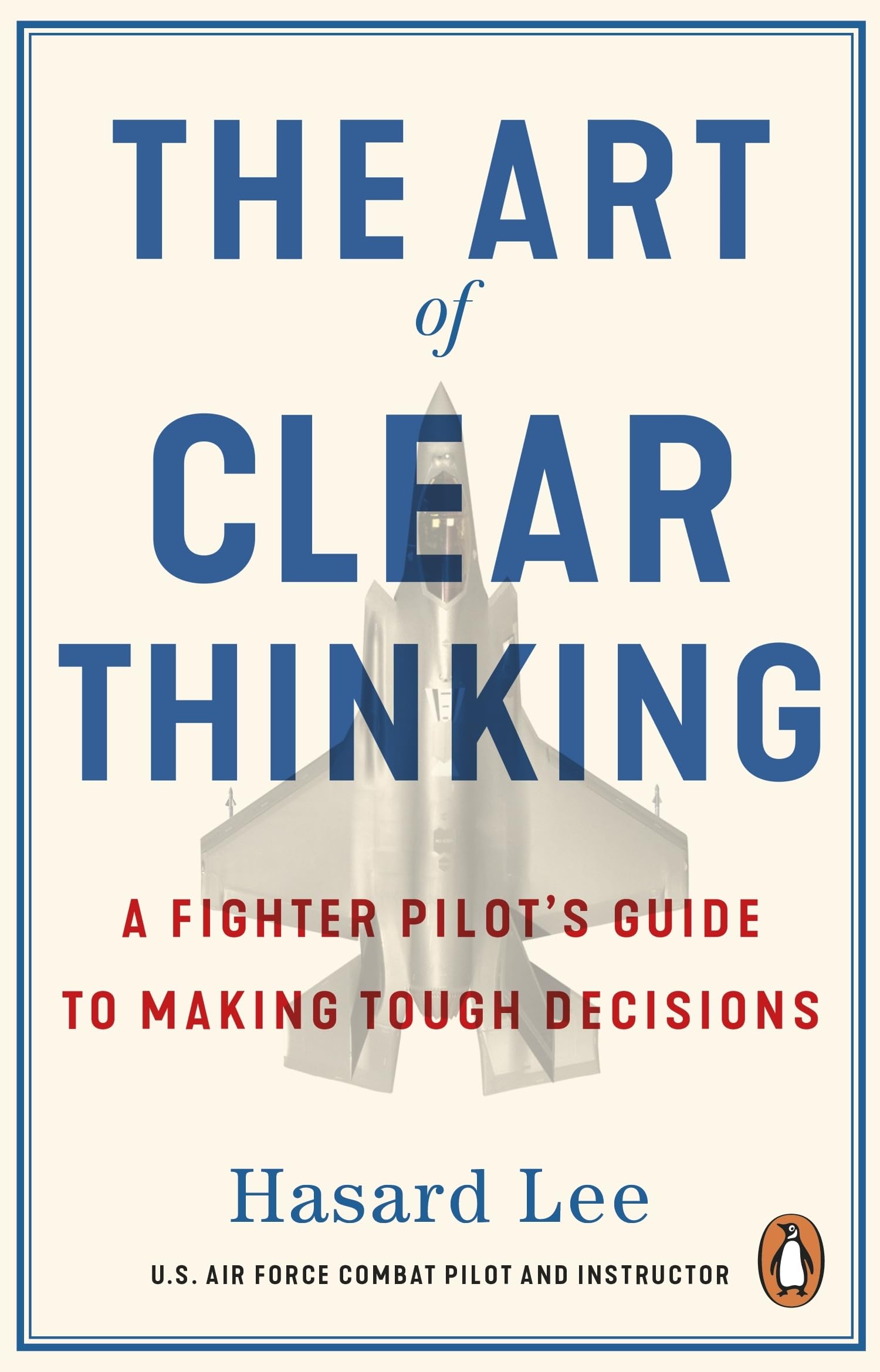 The Art of Clear Thinking: A Fighter Pilot’s Guide to Making Tough Decisions
