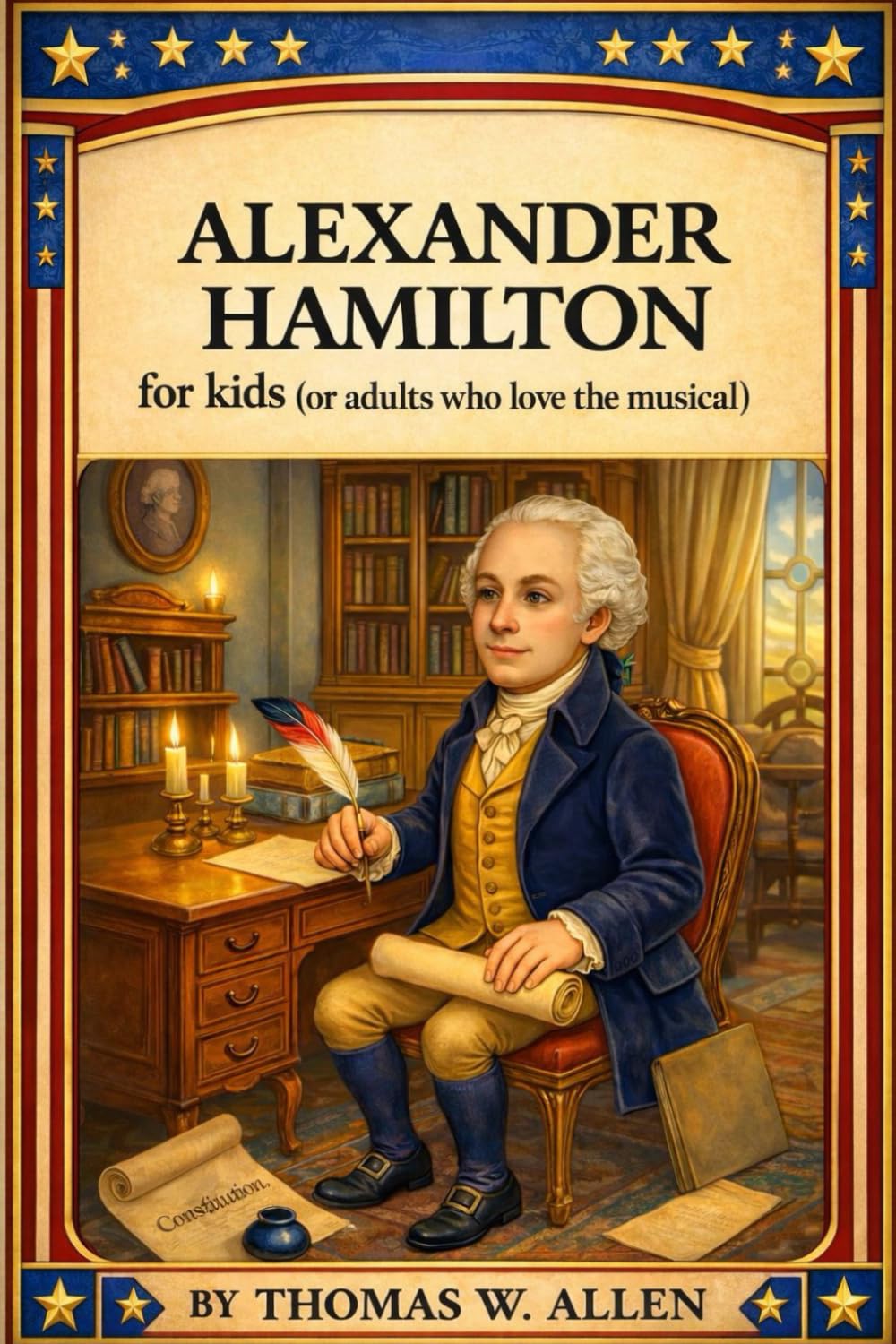 Alexander Hamilton for Kids (or adults who love the musical) (The Founding Fathers for Kids)