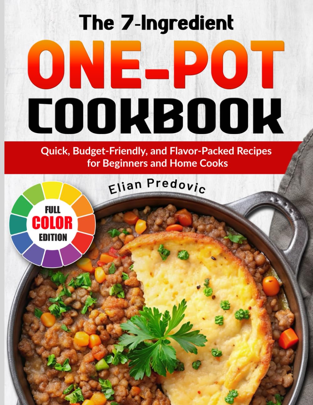 The 7-Ingredient One-Pot Cookbook: Quick, Budget-Friendly, and Flavor-Packed Recipes for Beginners and Home Cooks
