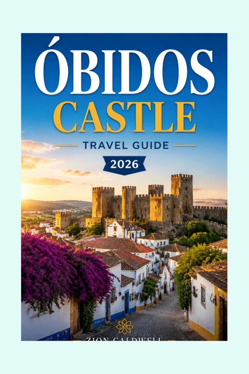 Óbidos Castle Travel Guide: Journey Through History, Romance, And Charm (World Tour)
