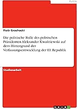 Die politische Rolle des polnischen Präsidenten Aleksander Kwaśniewski auf dem Hintergrund der Verfassungsentwicklung der III. Republik (German Edition)