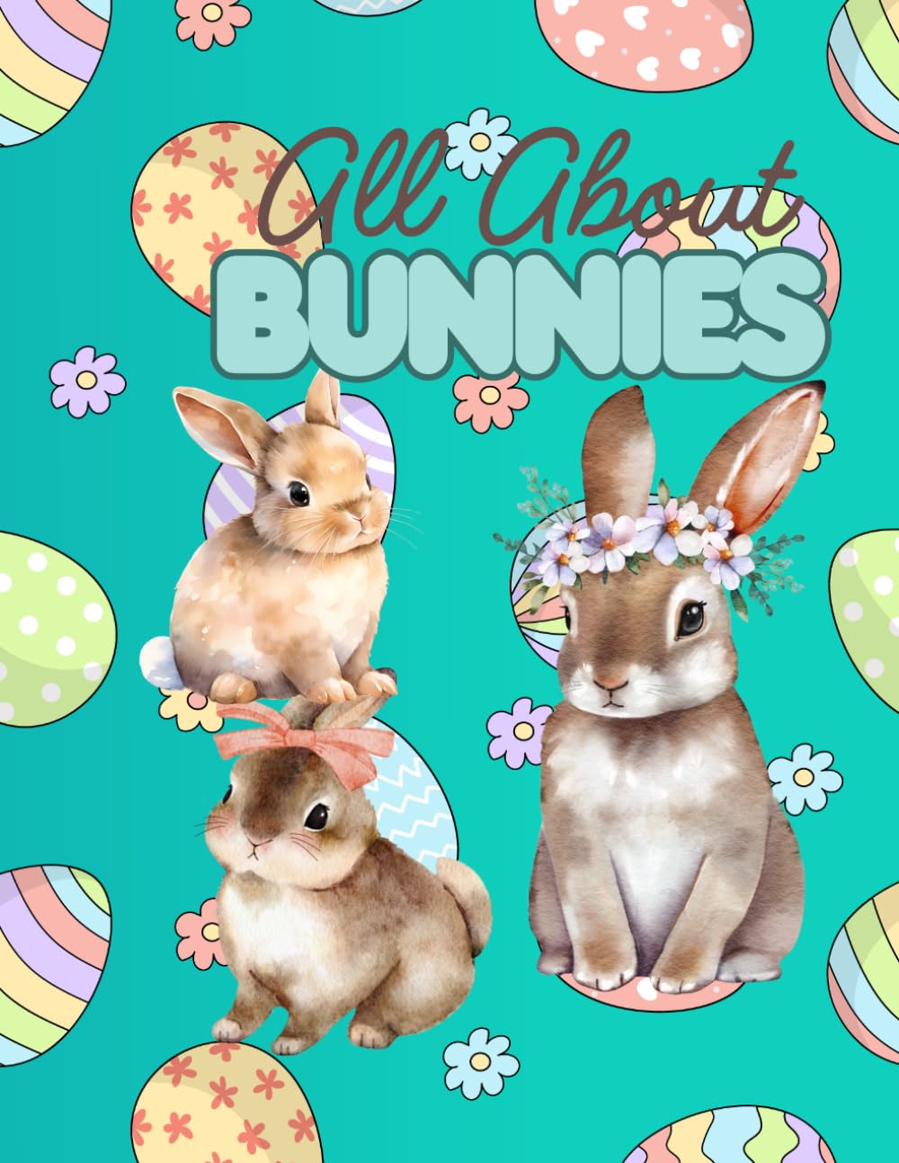 All About Bunnies: Easter Bunnies, Happy Easter, Adorable Easter Bunnies On Every Page, Springtime Fun, 60 unique designs, 8.5 x 11 Inches