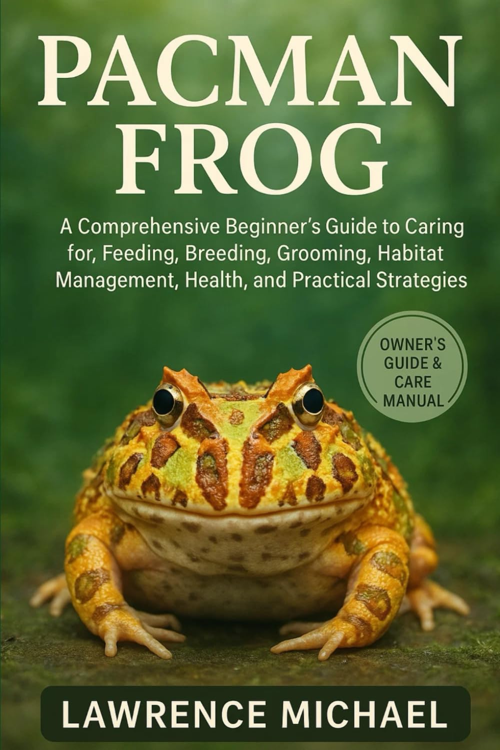 PACMAN FROG: Comprehensive Beginner’s Guide to Caring for, Feeding, Breeding, Grooming, Habitat Management, Health, and Practical Strategies