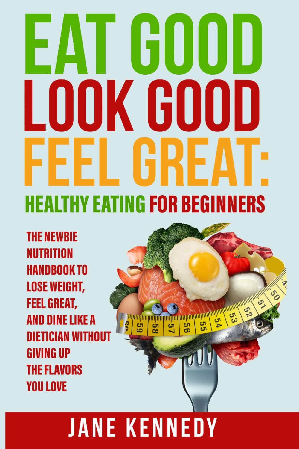 – Eat Good, Look Good, Feel Great: Healthy Eating for Beginners: The Newbie Nutrition Handbook to Lose Weight, Feel Great, and Dine like a Dietician ... Flavors You Love (Women’s Health & Nutrition)