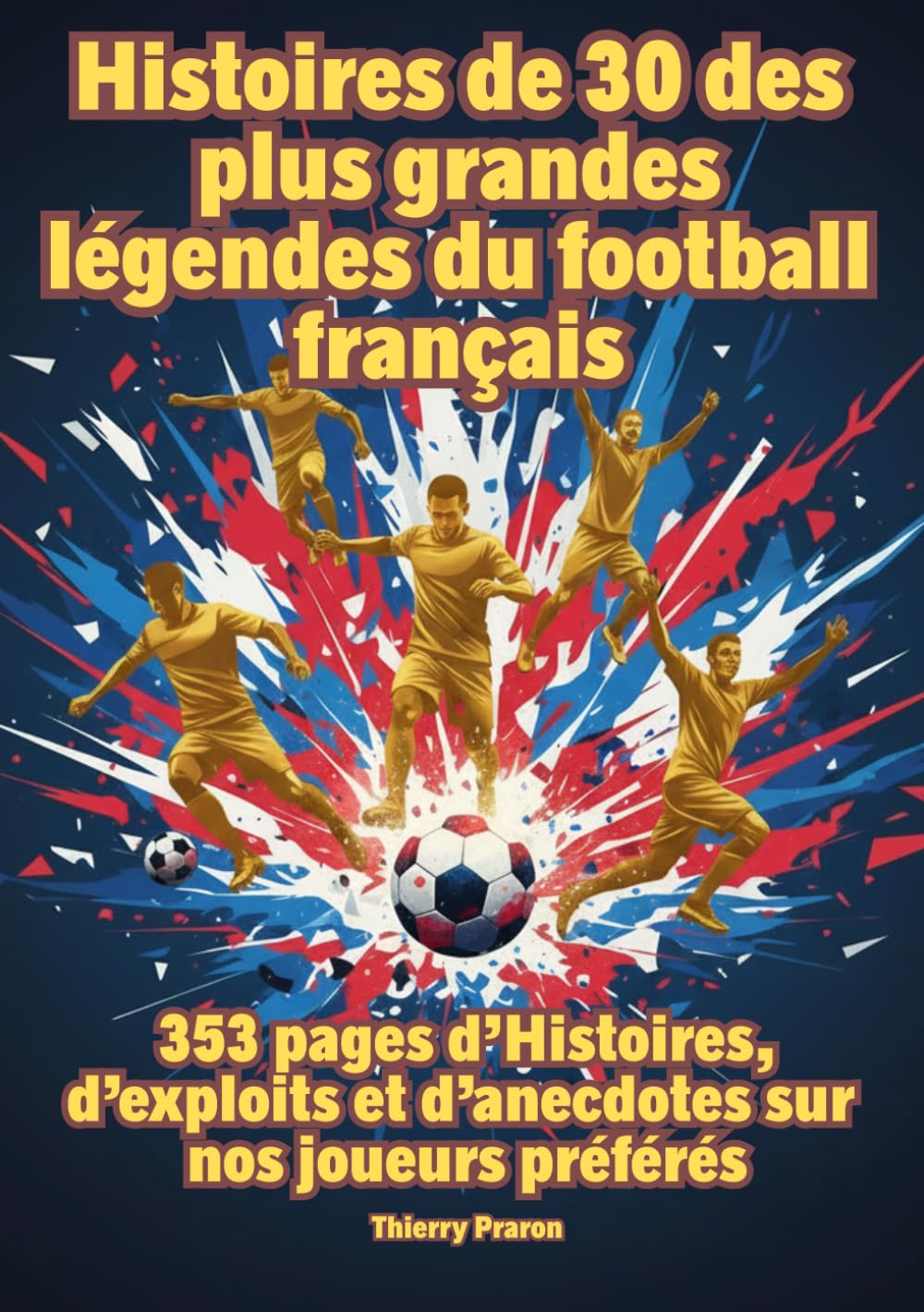 Histoire de 30 des plus grandes légendes du football français: Histoires, exploits et anecdotes, 355 pages pour découvrir vos idoles
