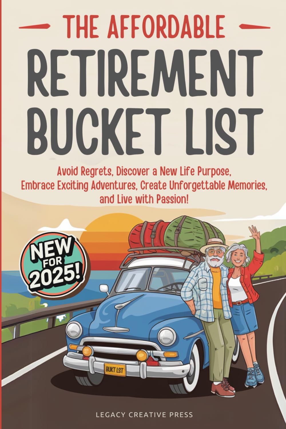 The Affordable Retirement Bucket List: Avoid Regrets, Discover a New Life Purpose, Embrace Exciting Adventures, Create Unforgettable Memories, and Live with Passion!