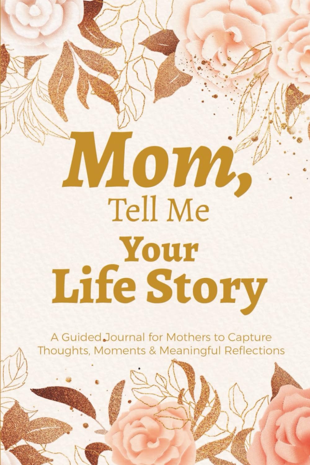 Mom, Tell Me Your Life Story (Color Edition): A Guided Memory Journal to Capture Your Thoughts, Moments & Meaningful Reflections