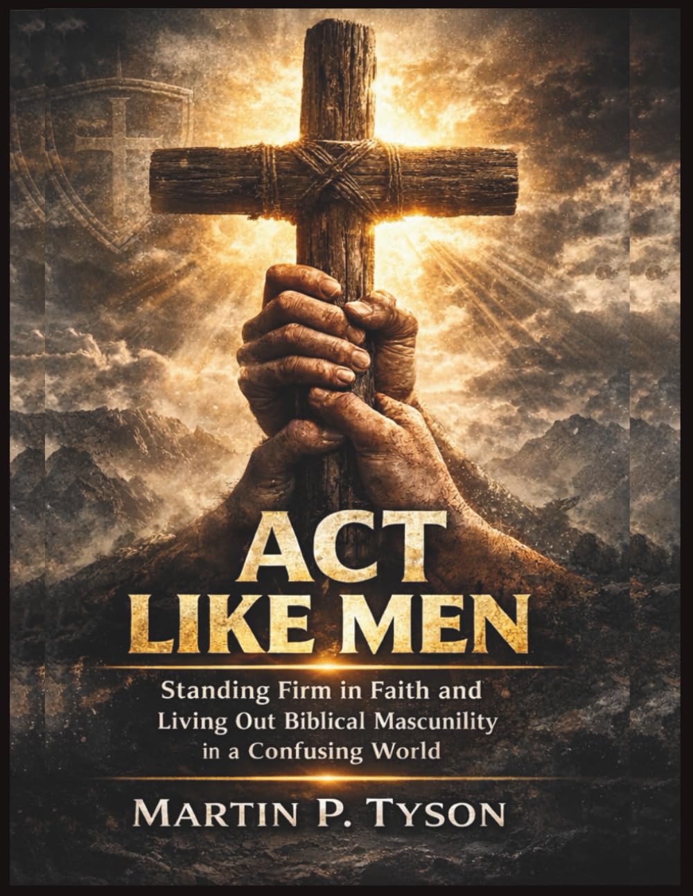 Act Like Men: Standing Firm in Faith and Living Out Biblical Masculinity in a Confusing World