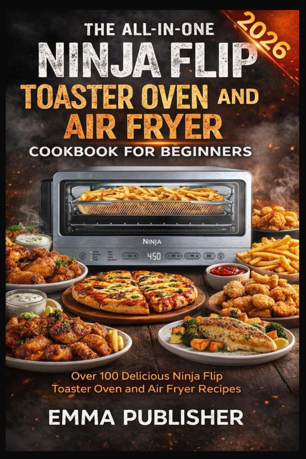 The All-in-One Ninja Flip Toaster Oven and Air Fryer Cookbook for Beginners: Over 100 Delicious Ninja Flip Toaster Oven and Air Fryer Recipes (Ninja Foodi Possible Cooker Pro)