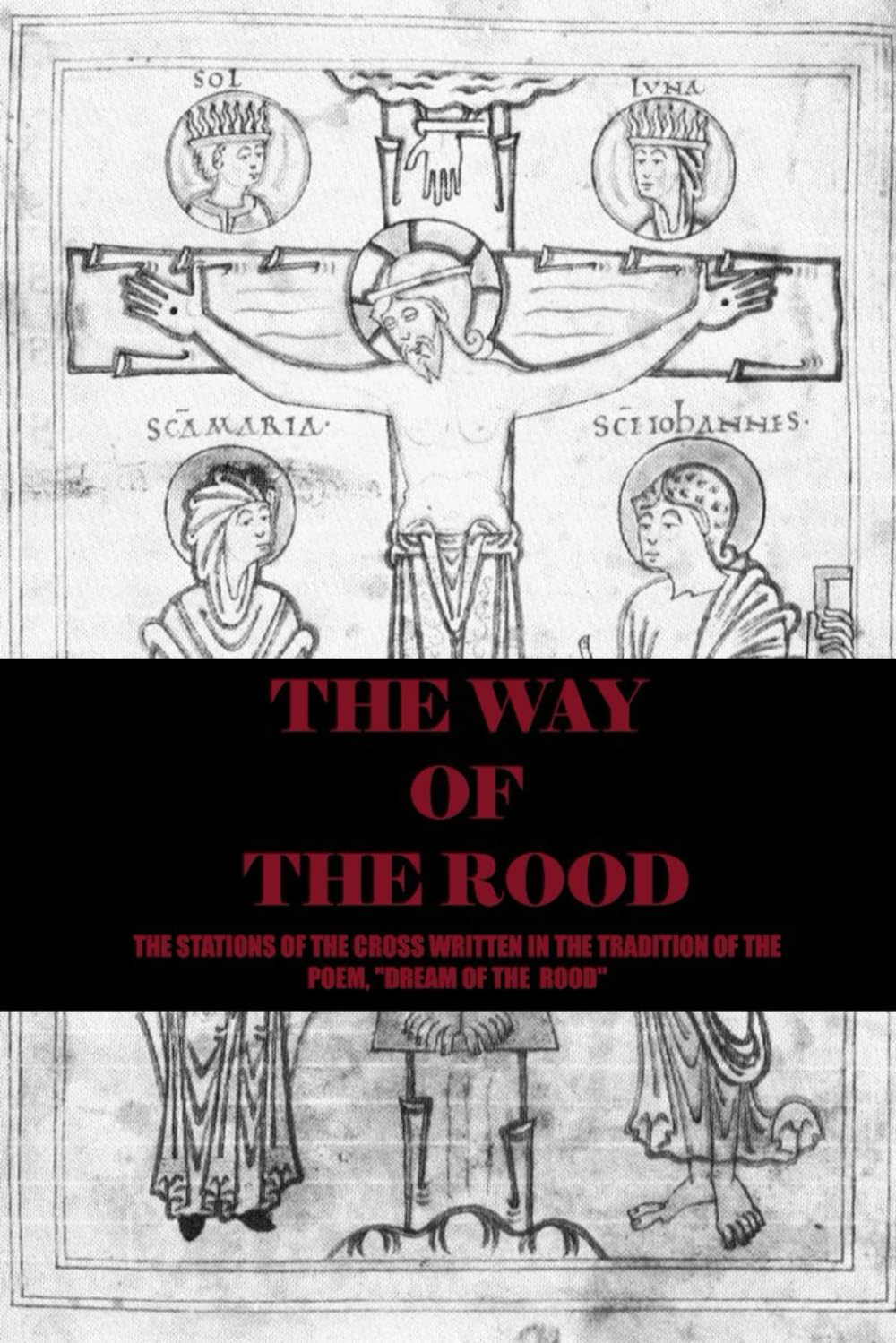 THE WAY OF THE ROOD: THE STATIONS OF THE CROSS, COMPOSED IN THE TRADITION OF THE MEDIEVAL POEM, "THE DREAM OF THE ROOD"