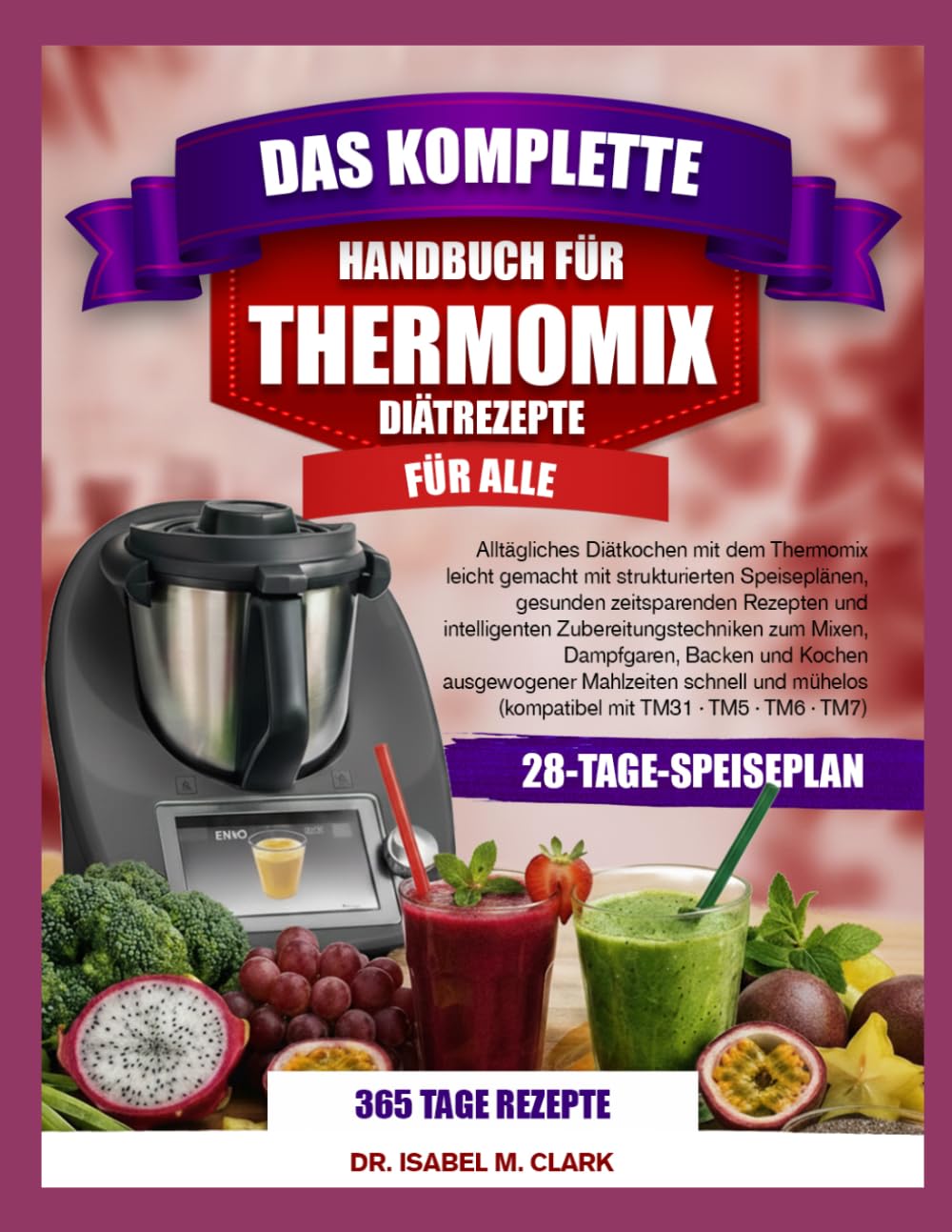 DAS KOMPLETTE HANDBUCH FÜR THERMOMIX-DIÄTREZEPTE FÜR ALLE: Alltägliches Diätkochen mit dem Thermomix leicht gemacht mit strukturierten Speiseplänen, ... (kompatibel mit TM31 • TM5 • TM6 • TM7)