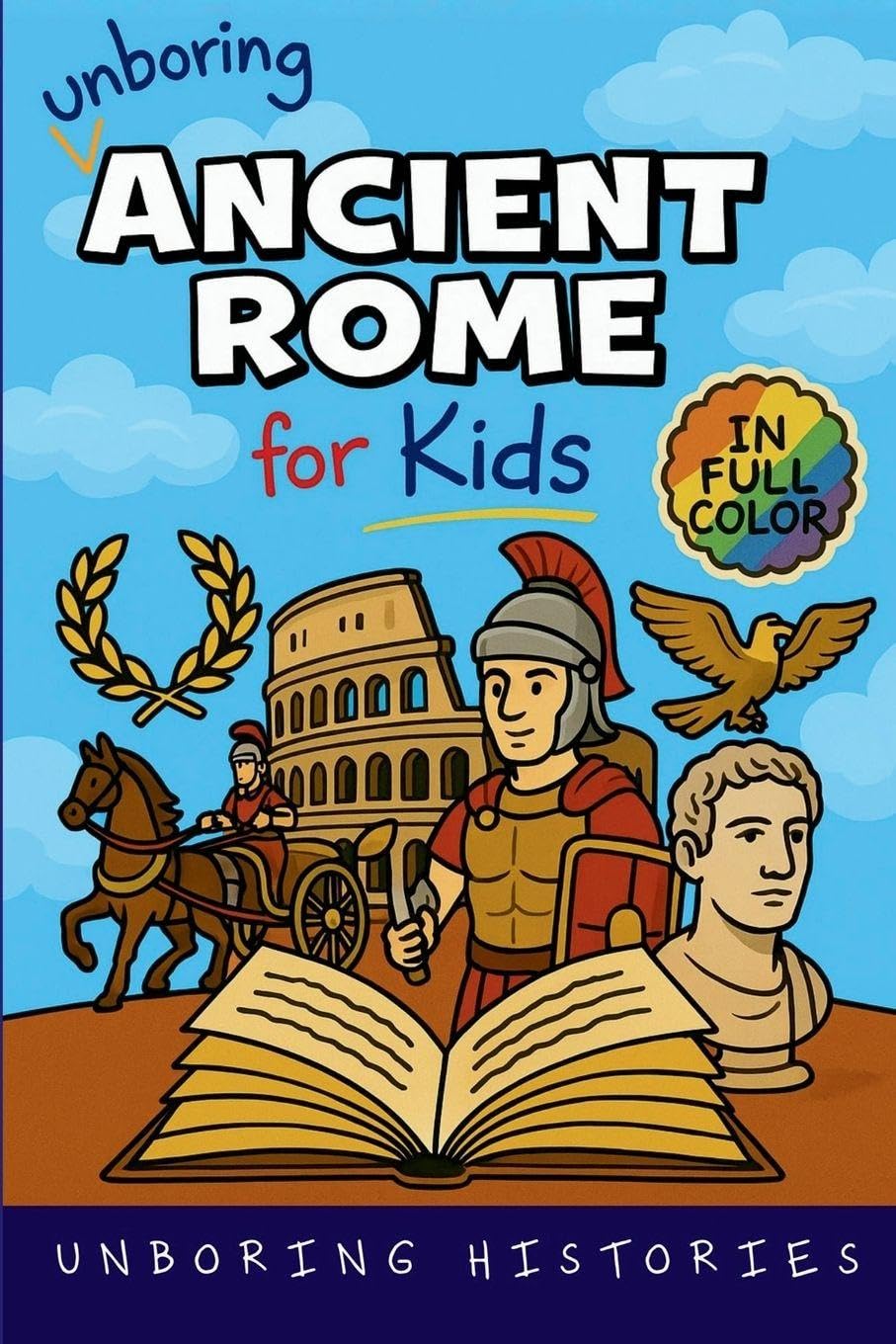 Unboring Ancient Rome for Kids: Funny, Interesting, Concise Guide to a Time of Gladiators, Emperors, and Epic Adventures You Won't Believe Are True: 2 ... for Kids with Full Colored Pictures, VI)