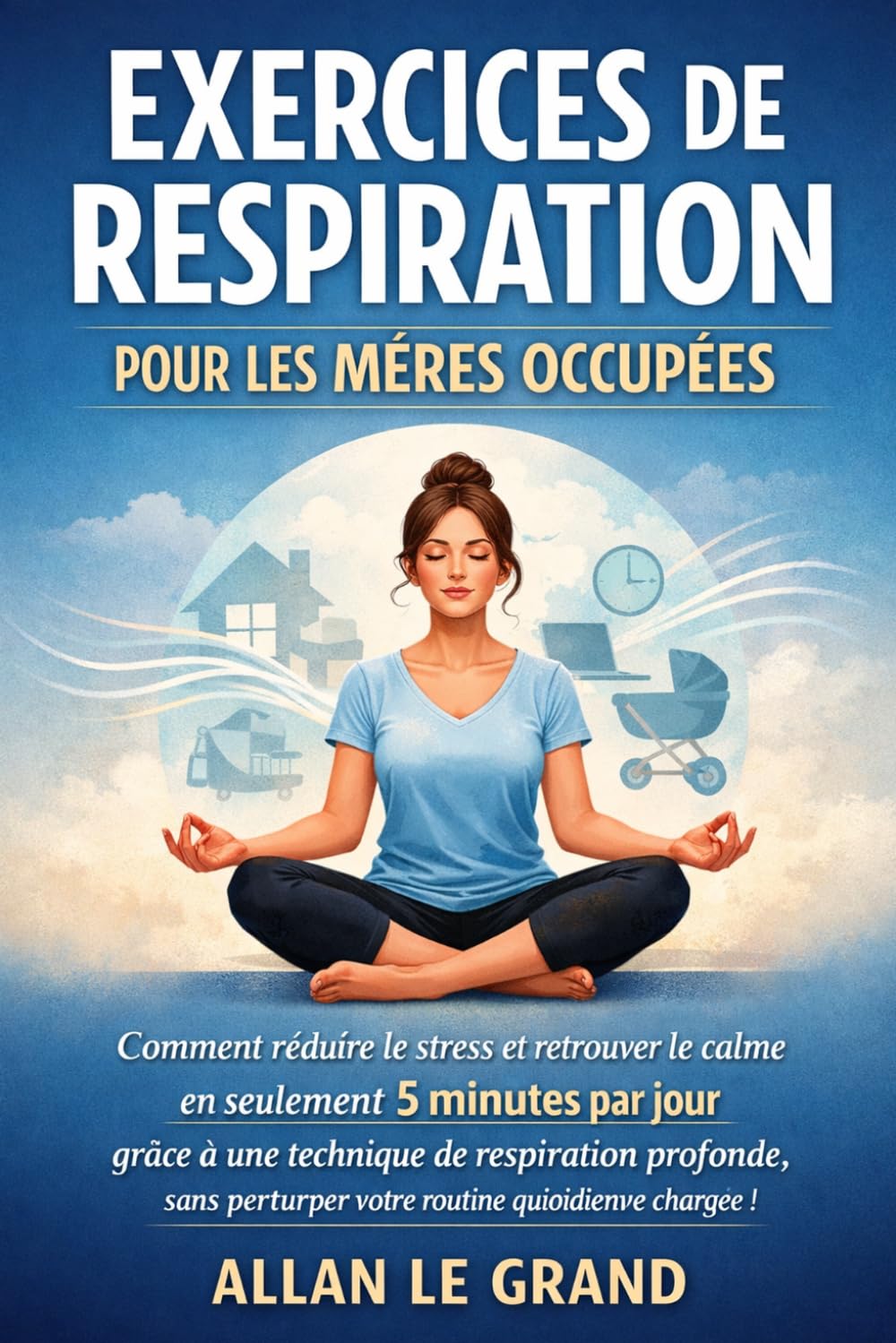 EXERCICES DE RESPIRATION POUR LES MÈRES OCCUPÉES: Comment réduire le stress et retrouver le calme en seulement 5 minutes par jour grâce à une technique de respiration profonde, sans perturber votre ro