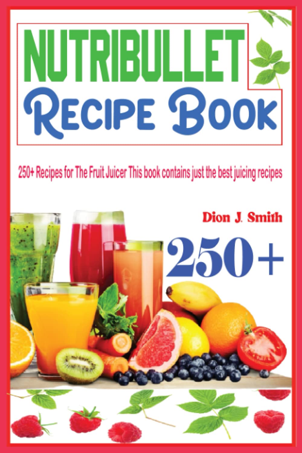 Nutribullet Recipe Book: 250+ Recipes for The Fruit Juicer This book contains just the best juicing recipes