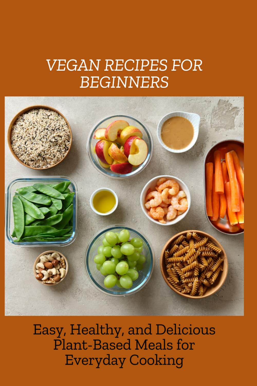 VEGAN RECIPES FOR BEGINNERS: Easy, Healthy, and Delicious Plant-Based Meals for Everyday Cooking