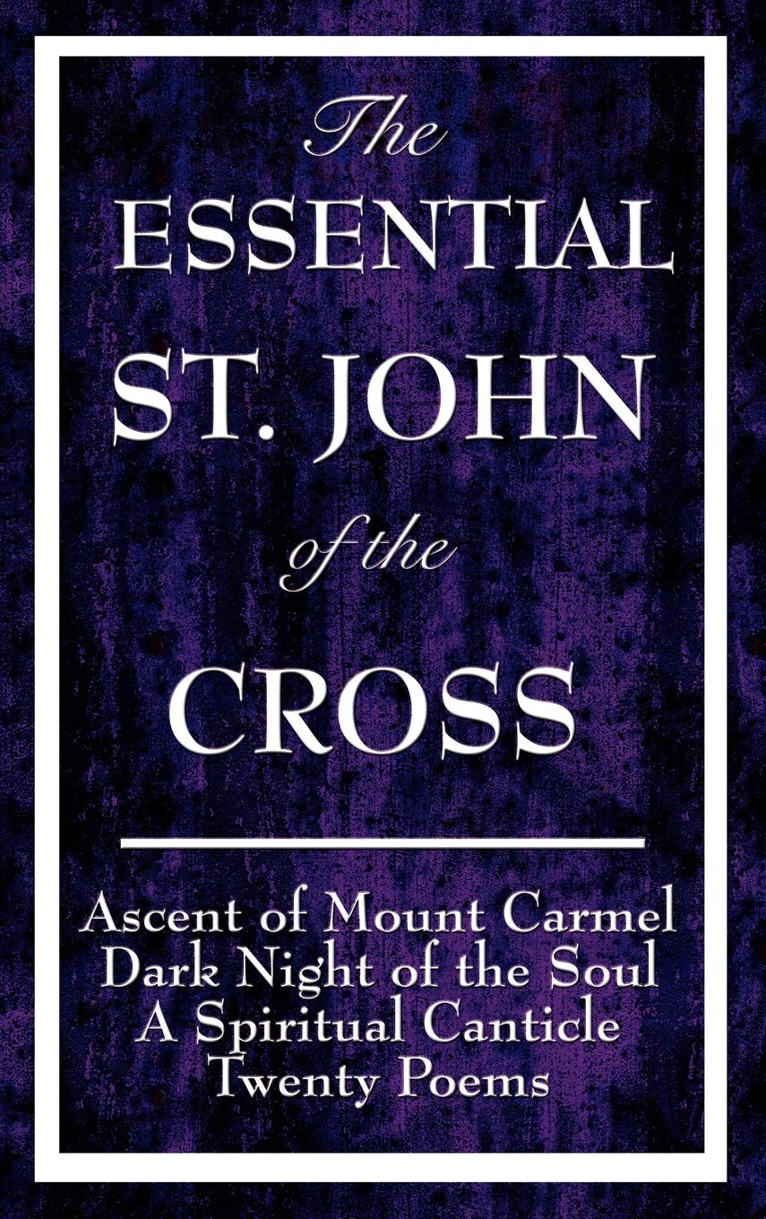 The Essential St. John of the Cross: Ascent of Mount Carmel, Dark Night of the Soul, a Spiritual Canticle of the Soul, and Twenty Poems