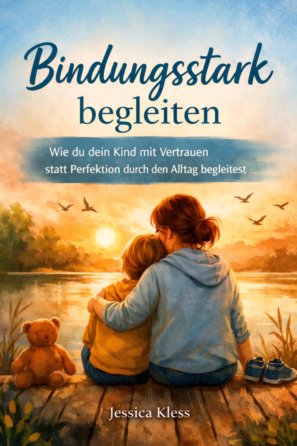Bindungsstark begleiten: Wie du dein Kind mit Vertrauen statt Perfektion durch den Alltag begleitest