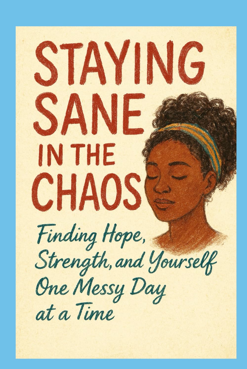 Staying Sane in the Chaos: Finding Hope, Strength and Yourself - One Messy Day at a Time