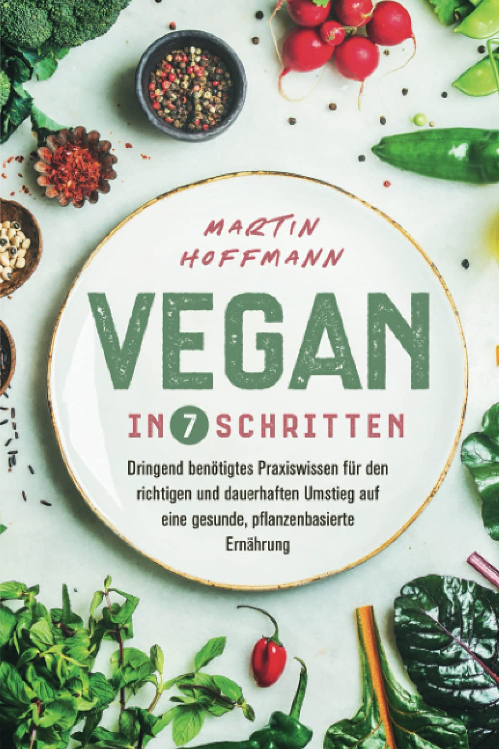 Vegan in 7 Schritten: Dringend benötigtes Praxiswissen für den richtigen