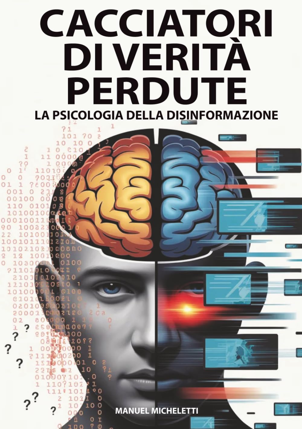 Cacciatori di Verità Perdute - La Psicologia della Disinformazione: Come il Cervello Umano Diventa Vittima di Fake News, Deepfake e Teorie del Complotto nell'Era Digitale