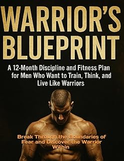 WARRIOR’S BLUEPRINT: A 12-Month Discipline and Fitness Plan for Men Who Want to Train, Think, and Live Like Warriors (Next-Level Discipline Series)