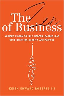 The Zen of Business: Ancient Wisdom to Help Modern Leaders Lead with Intention, Clarity, and Purpose