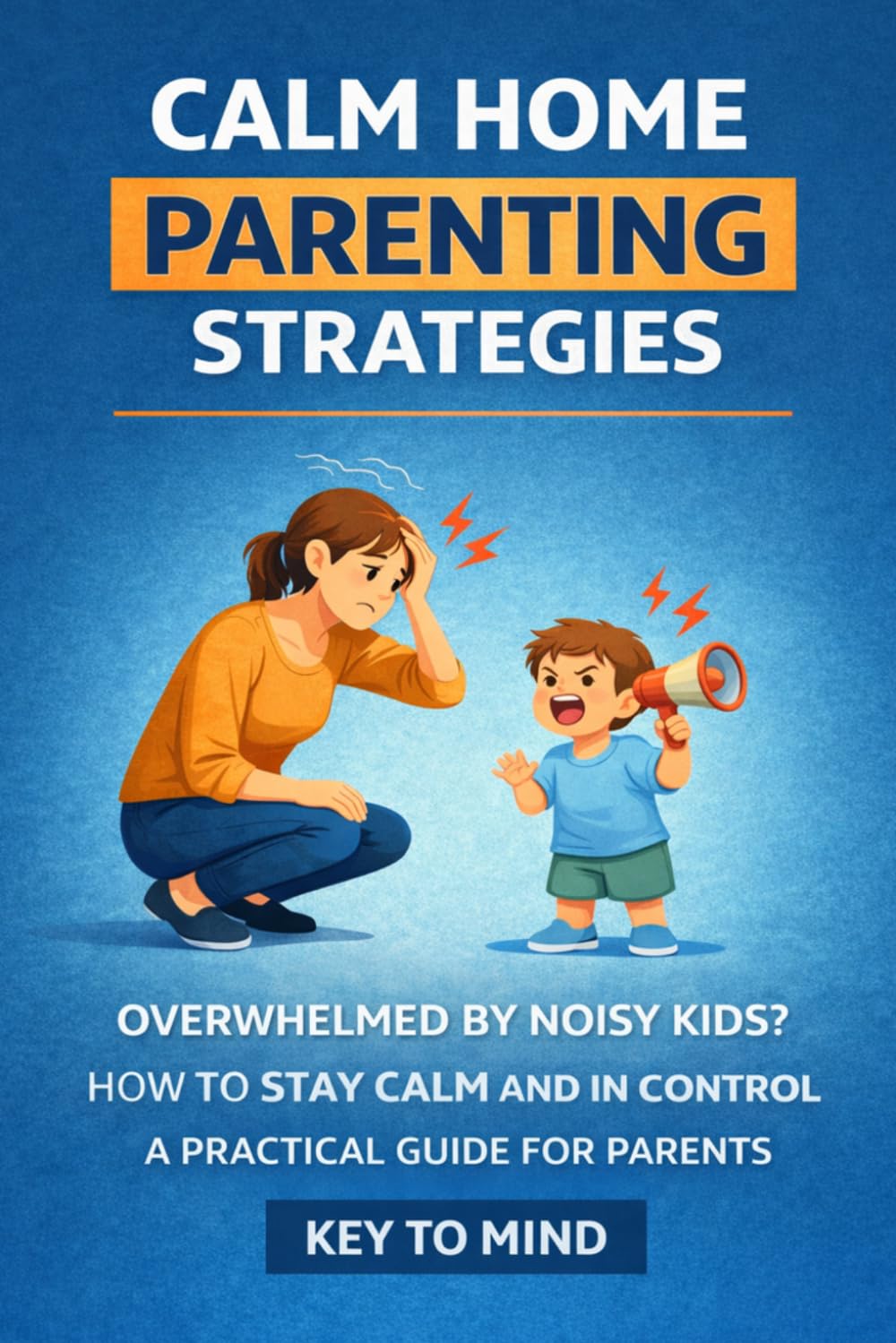 Calm Home Parenting Strategies:: Overwhelmed by Noisy Kids, How to Stay Calm with Kids, Guide to Patience for Parents, How to Stop Being Overwhelmed, Principles for Calm Parenting