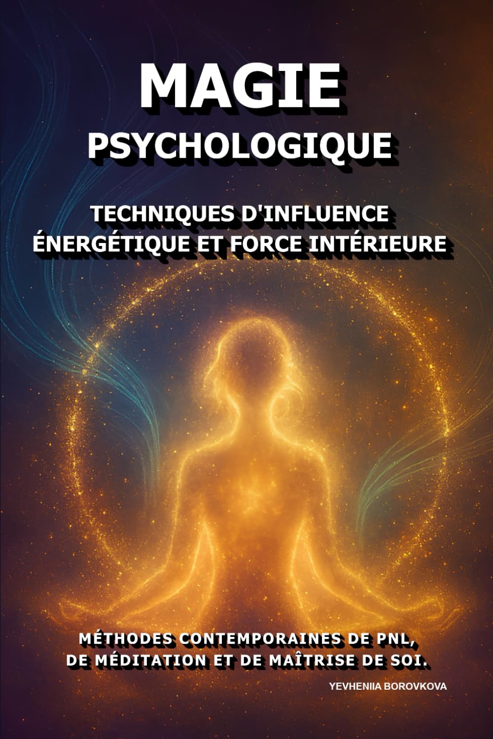 Magie Psychologique: Techniques d'influence énergétique et force intérieure.: Méthodes contemporaines de PNL, de méditation et de maîtrise de soi.