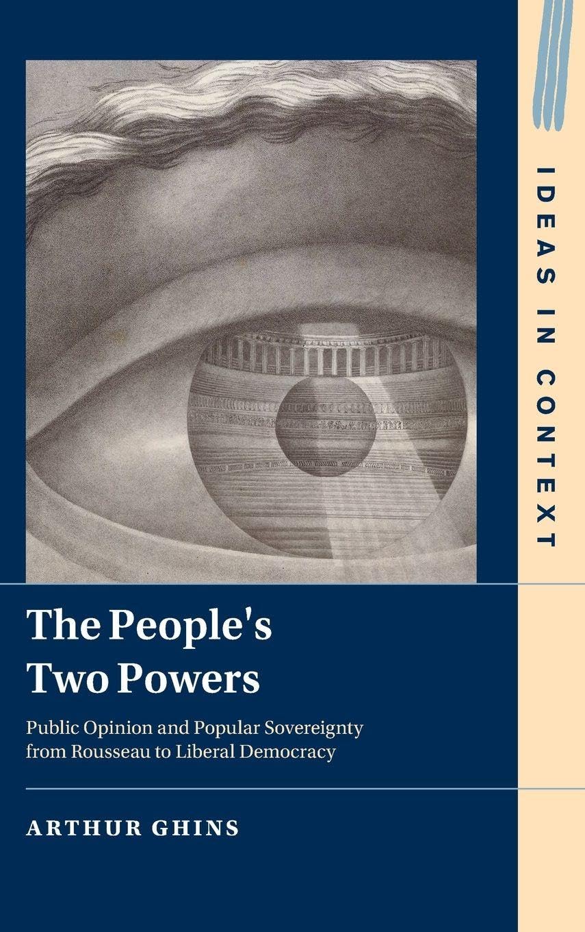 The People's Two Powers: Public Opinion and Popular Sovereignty from Rousseau to Liberal Democracy (Ideas in Context)