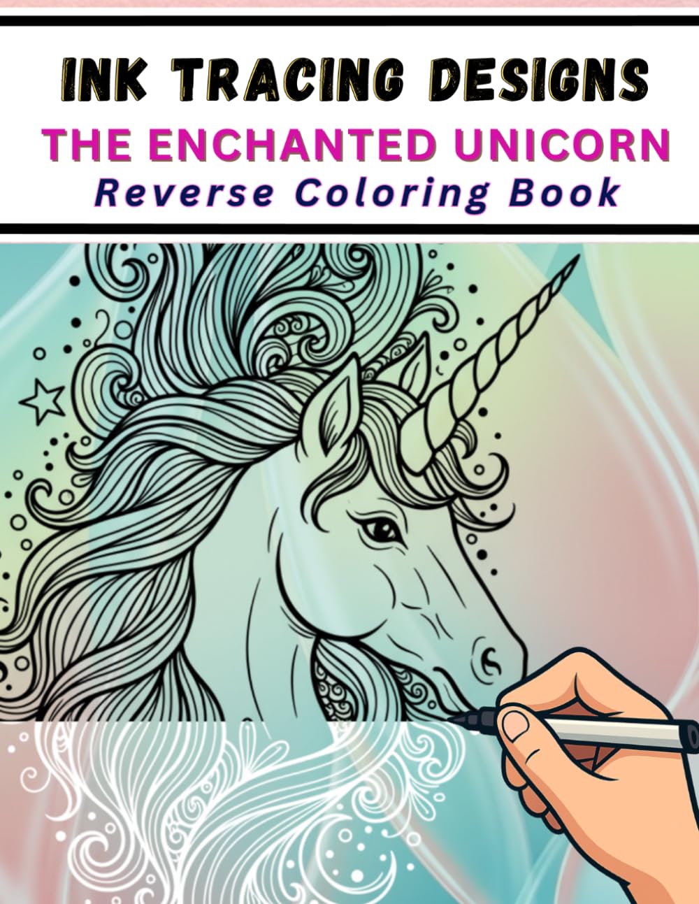 Ink Tracing Designs - The Enchanted Unicorn - Reverse Coloring Book: 33 Mythical Scenes and Illustrations with Stress Relief Patterns and Whimsy for Calm Creativity