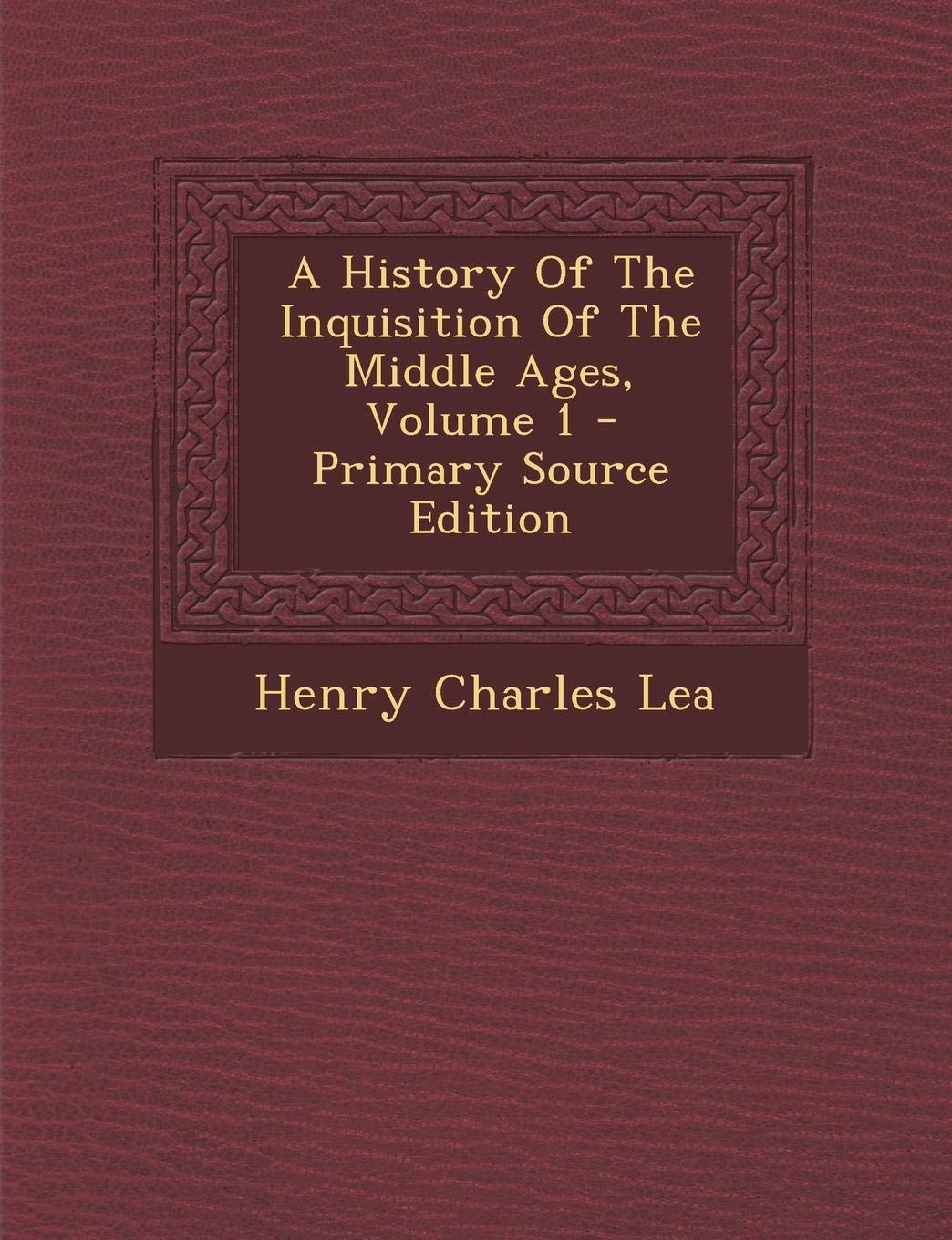 A History Of The Inquisition Of The Middle Ages, Volume 1 - Primary Source Edition